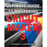 Libro: Ultimate Guide To Mastering Cricut Maker 3: Unleash T