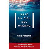 Bajo La Piel Del Oceano: La Vida Marina Como Nunca Te La Hab