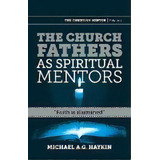 The Church Fathers As Spiritual Mentors : Faith Is Illumined, De Michael A G Haykin. Editorial Sola Scriptura Ministries International, Tapa Blanda En Inglés