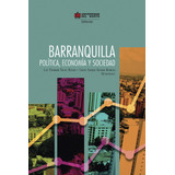 Barranquilla Política, Economía Y Sociedad, De Luis Fernando Trejos Rosero, Carlos Enrique Guzmán Mendoza. U. Del Norte Editorial, Tapa Blanda, Edición 2018 En Español