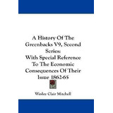 A History Of The Greenbacks V9, Second Series : With Spec...