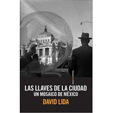 Llaves De La Ciudad, Las: Un Mosaico De México, De Lida, David. Editorial Sexto Piso, Tapa Pasta Blanda, Edición 1 En Español, 2014