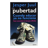 La Pubertad: Cuando Educar Ya No Funciona - Jesper Juul Jes