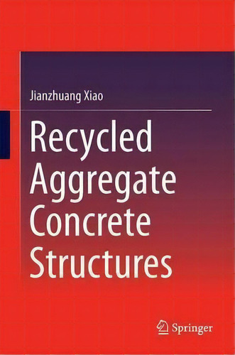 Recycled Aggregate Concrete Structures, De Jianzhuang Xiao. Editorial Springer-verlag Berlin And Heidelberg Gmbh & Co. Kg, Tapa Dura En Inglés