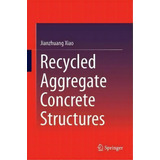 Recycled Aggregate Concrete Structures, De Jianzhuang Xiao. Editorial Springer-verlag Berlin And Heidelberg Gmbh & Co. Kg, Tapa Dura En Inglés