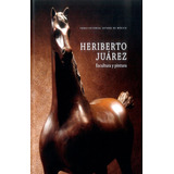 Heriberto Juarez: Escultura Y Pintura, De Rafael Cué Echeverría. Serie 6074952568, Vol. 1. Editorial Ediciones Y Distribuciones Dipon Ltda., Tapa Blanda, Edición 2008 En Español, 2008