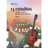 13 Estudios Criollos, Simples Y Poéticos Para Guitarra: Opus 1, De Juan Mario Monroy Escobar. Serie 9587393354, Vol. 1. Editorial Universidad El Bosque, Tapa Blanda, Edición 2023 En Español, 2023