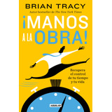 ¡manos A La Obra!: Recupera El Control De Tu Tiempo Y Tu Vida, De Tracy, Brian. Serie Autoayuda Editorial Aguilar, Tapa Blanda En Español, 2022