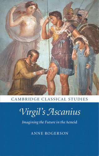 Cambridge Classical Studies: Virgil's Ascanius: Imagining The Future In The Aeneid, De Anne Rogerson. Editorial Cambridge University Press, Tapa Dura En Inglés