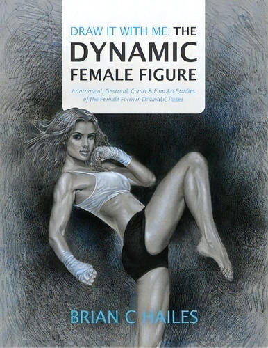 Draw It With Me - The Dynamic Female Figure : Anatomical, Gestural, Comic & Fine Art Studies Of T..., De Brian C Hailes. Editorial Epic Edge Publishing, Tapa Blanda En Inglés