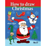 How To Draw Christmas : Drawing Books - Comics And Cartoon Characters, De Amit Offir. Editorial Createspace Independent Publishing Platform, Tapa Blanda En Inglés