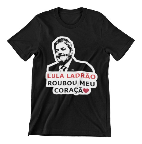 Camisa Camiseta Presidente Brasil Lula Ladrão Roubou Coração