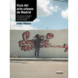 Guía Del Arte Urbano De Madrid - Abarca, Javier  - *