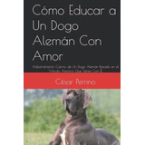 Como Educar A Un Dogo Aleman Con Amor: Adiestramiento Canino