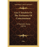 Libro Lux E Tenebris Or The Testimony Of Consciousness: A...