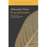 El Uso Del Hombre - Aleksandar Tisma - Acantilado Ed.