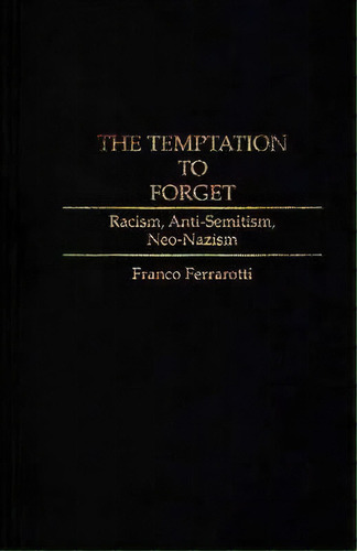 The Temptation To Forget : Racism, Anti-semitism, Neo-nazism, De Franco Ferrarotti. Editorial Abc-clio, Tapa Dura En Inglés