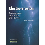 Electro-erosion: Fundamentos De Física Y La Técnica, De Camprubi Graell. Editorial Alfaomega Grupo Editor, Tapa Blanda, Edición 1ra En Español, 2008