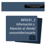 Libro: Mf0241_2: Información Y Atención Al Cliente/consumido