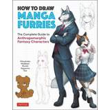 How To Draw Manga Furries: The Complete Guide To Anthropomorphic Fantasy Characters (750 Illustrations), De Hitsujirobo. Editorial Tuttle Publishing, Tapa Blanda En Inglés, 2021