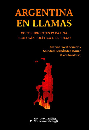 Argentina En Llamas: Voces Urgentes Para Una Ecología Política Del Fuego, De Wertheimer Fernández Bouzo. Serie N/a, Vol. Volumen Unico. Editorial El Colectivo, Tapa Blanda, Edición 1 En Español
