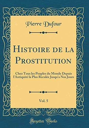 Histoire De La Prostitution, Vol 5 Chez Tous Les Peuples Du 