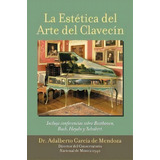 La Est Tica Del Arte Del Clavec N, De Dr Adalberto Garcia De Mendoza. Editorial Palibrio, Tapa Blanda En Español
