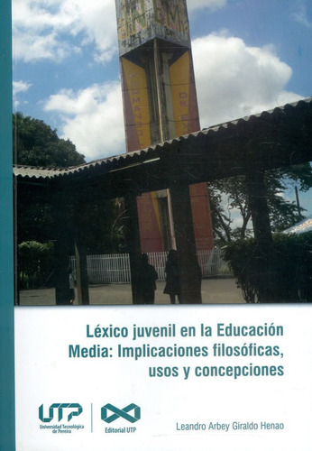 Léxico Juvenil En La Educación Media: Implicaciones Filosóficas, Usos Y Concepciones, De Leandro Arbey Giraldo Henao. Editorial U. Tecnológica De Pereira, Tapa Blanda, Edición 2020 En Español