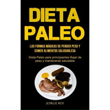 Dieta Paleo : Las Formas Magicas De Perder Peso Y Comer Alimentos Saludables (dieta Paleo Para Pr..., De Jorge Rey. Editorial Micheal Kannedy, Tapa Blanda En Español