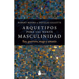 Arquetipos Para Una Nueva Masculinidad: Rey, Guerrero, Mago Y Amante, De Gillette, Douglas, Moore, Robert., Vol. 1.0. Editorial Sirio, Tapa Blanda, Edición 1.0 En Español, 1