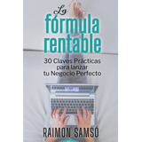 La Fórmula Rentable: 30 Claves Prácticas Para Lanzar Tu N...