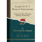 Clarks O N T Book Of Needlework Sewing, Crochet, Darning, Kn