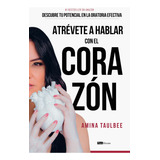 Libro: Atrévete A Hablar Con El Corazón: Descubre Tu Potenci