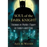 Soul Of The Dark Knight : Batman As Mythic Figure In Comics And Film, De Alex M. Wainer. Editorial Mcfarland & Co  Inc, Tapa Blanda En Inglés