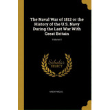 The Naval War Of 1812 Or The History Of The U.s. Navy During The Last War With Great Britain; Vol..., De Anonymous. Editorial Wentworth Pr, Tapa Blanda En Inglés