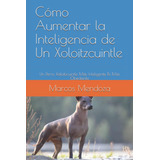Libro: Cómo Aumentar La Inteligencia De Un Xoloitzcuintle: U