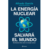 La Energía Nuclear Salvará El Mundo Derribando Mitos Sobre La Energía Nuclear, De Affredo Garcia. Editorial Planeta, Tapa Blanda, Edición 1 En Español, 2022