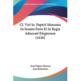 Libro Cl. Viri Io. Papirii Massonis In Senatu Paris Et In...