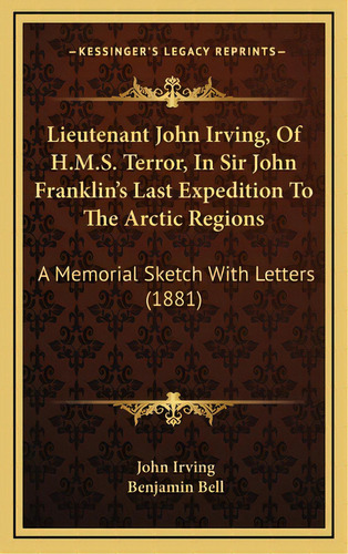 Lieutenant John Irving, Of H.m.s. Terror, In Sir John Franklin's Last Expedition To The Arctic Re..., De Irving, John. Editorial Kessinger Pub Llc, Tapa Dura En Inglés