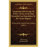 Lieutenant John Irving, Of H.m.s. Terror, In Sir John Franklin's Last Expedition To The Arctic Re..., De Irving, John. Editorial Kessinger Pub Llc, Tapa Dura En Inglés