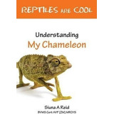 Reptiles Are Cool! : Understanding My Chameleon - Siuna A...