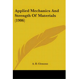 Applied Mechanics And Strength Of Materials (1906), De Clemens, A. B.. Editorial Kessinger Pub Llc, Tapa Blanda En Inglés