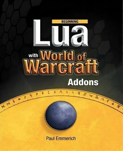 Beginning Lua With World Of Warcraft Add-ons, De Paul Emmerich. Editorial Springer-verlag Berlin And Heidelberg Gmbh & Co. Kg, Tapa Blanda En Inglés, 2009