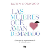 Las Mujeres Que Aman Demasiado, De Robin Norwood. Editorial B De Bolsillo, Tapa Blanda En Español, 2022
