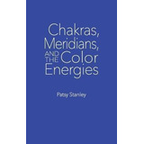 Chakras, Meridians, And The Color Energies - Patsy Stanley