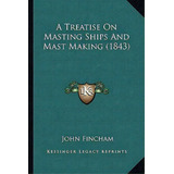 A Treatise On Masting Ships And Mast Making (1843), De John Fincham. Editorial Kessinger Publishing, Tapa Blanda En Inglés