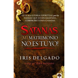 Satanas, ¡mi Matrimonio No Es Tuyo!  - Iris Delgado
