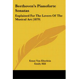 Beethoven's Pianoforte Sonatas: Explained For The Lovers Of The Musical Art (1879), De Elterlein, Ernst Von. Editorial Kessinger Pub Llc, Tapa Blanda En Inglés