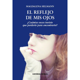 El Reflejo De Mis Ojos. Â¿cuantas Veces Tuviste Que Perderte Para Encontrarte?, De Helmann,magdalena. Editorial Dunken, Tapa Blanda En Español, 2022