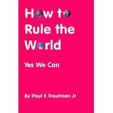 Libro How To Rule The World: Yes We Can - Troutman, Paul ...